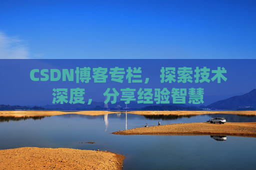 CSDN博客专栏，探索技术深度，分享经验智慧