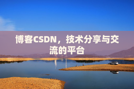 博客CSDN，技术分享与交流的平台